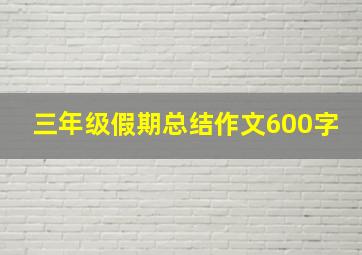 三年级假期总结作文600字