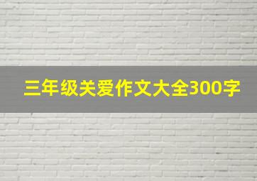 三年级关爱作文大全300字