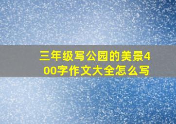 三年级写公园的美景400字作文大全怎么写