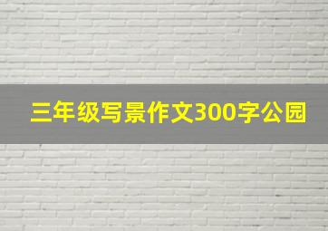 三年级写景作文300字公园