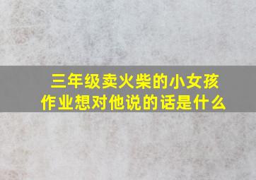 三年级卖火柴的小女孩作业想对他说的话是什么