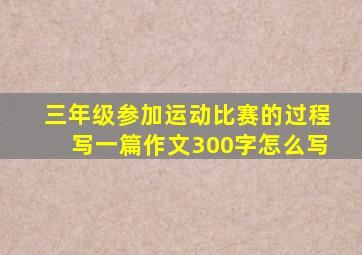 三年级参加运动比赛的过程写一篇作文300字怎么写