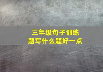 三年级句子训练题写什么题好一点