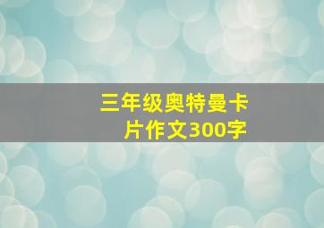 三年级奥特曼卡片作文300字