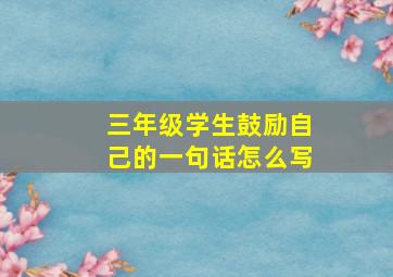 三年级学生鼓励自己的一句话怎么写