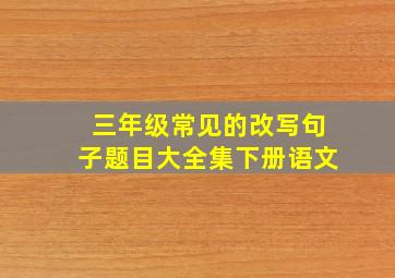 三年级常见的改写句子题目大全集下册语文