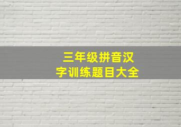 三年级拼音汉字训练题目大全