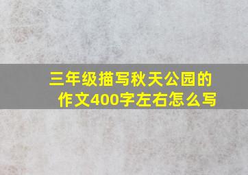 三年级描写秋天公园的作文400字左右怎么写