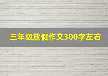 三年级放假作文300字左右