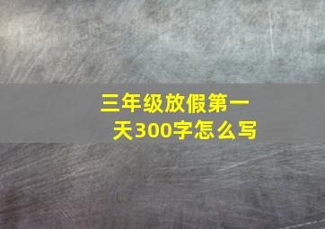 三年级放假第一天300字怎么写