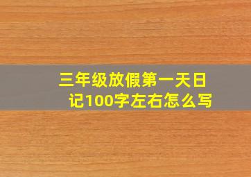 三年级放假第一天日记100字左右怎么写