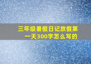 三年级暑假日记放假第一天300字怎么写的