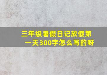 三年级暑假日记放假第一天300字怎么写的呀