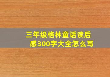 三年级格林童话读后感300字大全怎么写