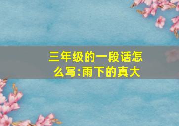 三年级的一段话怎么写:雨下的真大