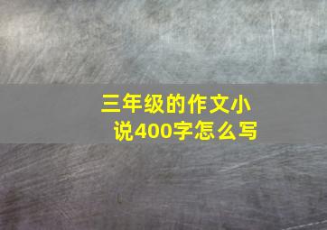 三年级的作文小说400字怎么写