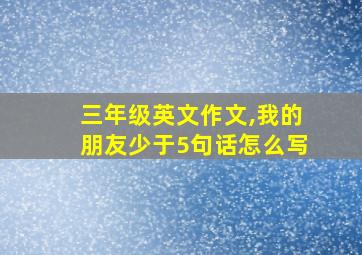 三年级英文作文,我的朋友少于5句话怎么写