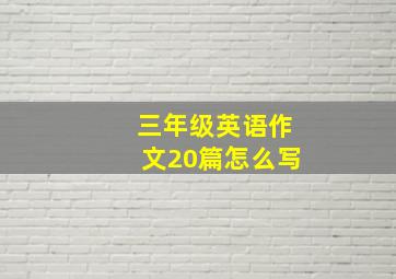 三年级英语作文20篇怎么写