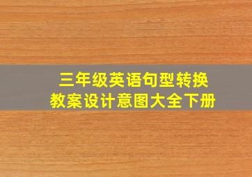 三年级英语句型转换教案设计意图大全下册