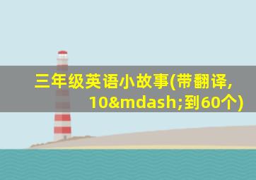 三年级英语小故事(带翻译,10—到60个)