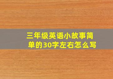 三年级英语小故事简单的30字左右怎么写