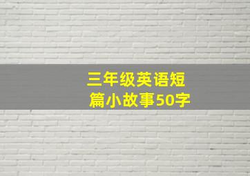 三年级英语短篇小故事50字