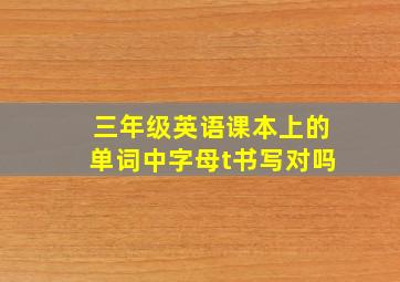 三年级英语课本上的单词中字母t书写对吗