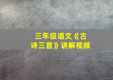 三年级语文《古诗三首》讲解视频