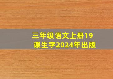 三年级语文上册19课生字2024年出版