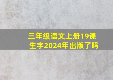 三年级语文上册19课生字2024年出版了吗