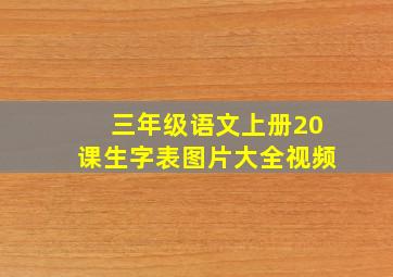 三年级语文上册20课生字表图片大全视频