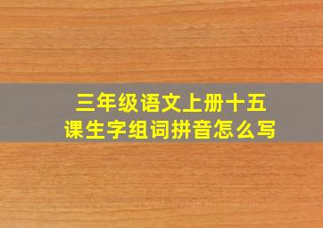 三年级语文上册十五课生字组词拼音怎么写