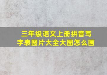 三年级语文上册拼音写字表图片大全大图怎么画