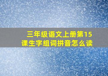 三年级语文上册第15课生字组词拼音怎么读