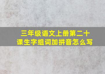 三年级语文上册第二十课生字组词加拼音怎么写