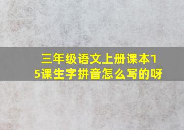 三年级语文上册课本15课生字拼音怎么写的呀