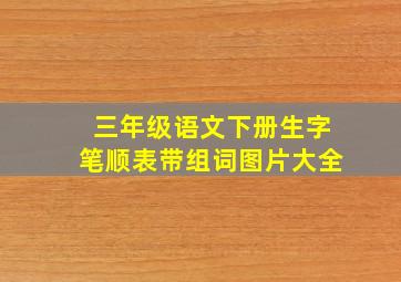 三年级语文下册生字笔顺表带组词图片大全