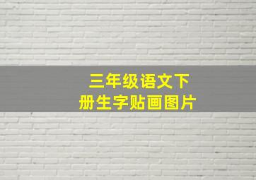 三年级语文下册生字贴画图片