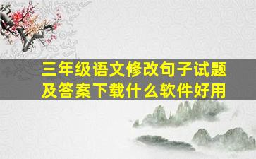 三年级语文修改句子试题及答案下载什么软件好用