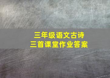 三年级语文古诗三首课堂作业答案