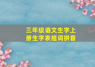 三年级语文生字上册生字表组词拼音