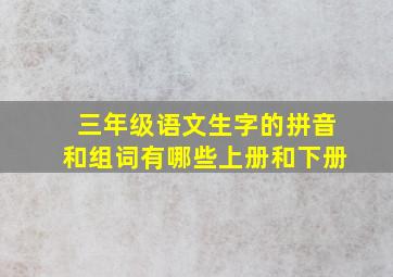 三年级语文生字的拼音和组词有哪些上册和下册