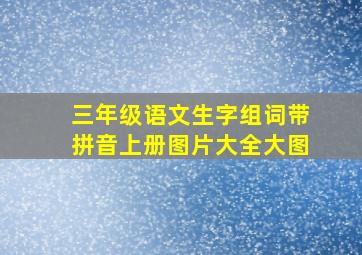 三年级语文生字组词带拼音上册图片大全大图