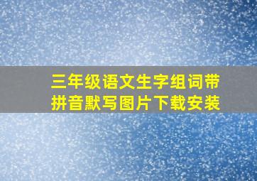 三年级语文生字组词带拼音默写图片下载安装