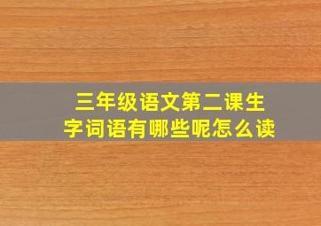 三年级语文第二课生字词语有哪些呢怎么读