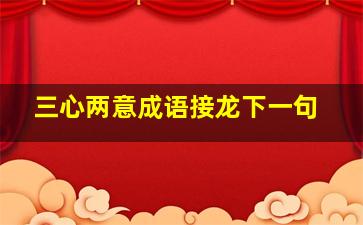 三心两意成语接龙下一句