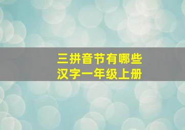 三拼音节有哪些汉字一年级上册