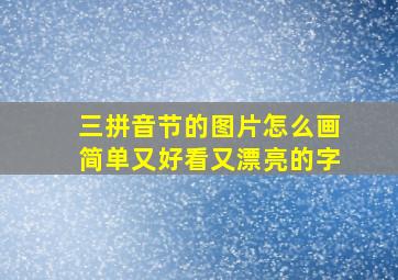 三拼音节的图片怎么画简单又好看又漂亮的字