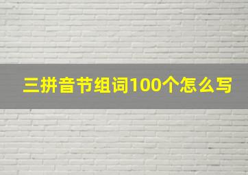 三拼音节组词100个怎么写