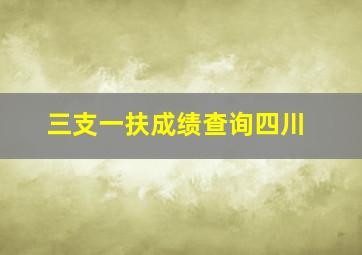 三支一扶成绩查询四川